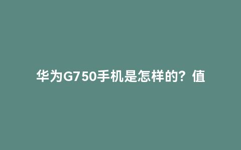 华为G750手机是怎样的？值得创业加盟吗？